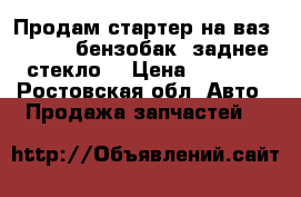 Продам стартер на ваз 01-07 , бензобак, заднее стекло. › Цена ­ 1 000 - Ростовская обл. Авто » Продажа запчастей   